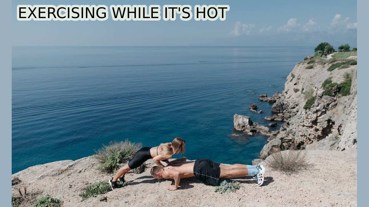 EXERCISING WHILE IT’S HOT ALL YOU NEED TO KNOW